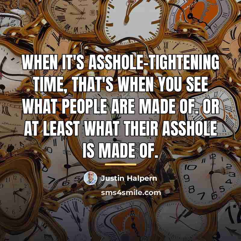 “When it's asshole-tightening time, that's when you see what people…” quote by Justin Halpern