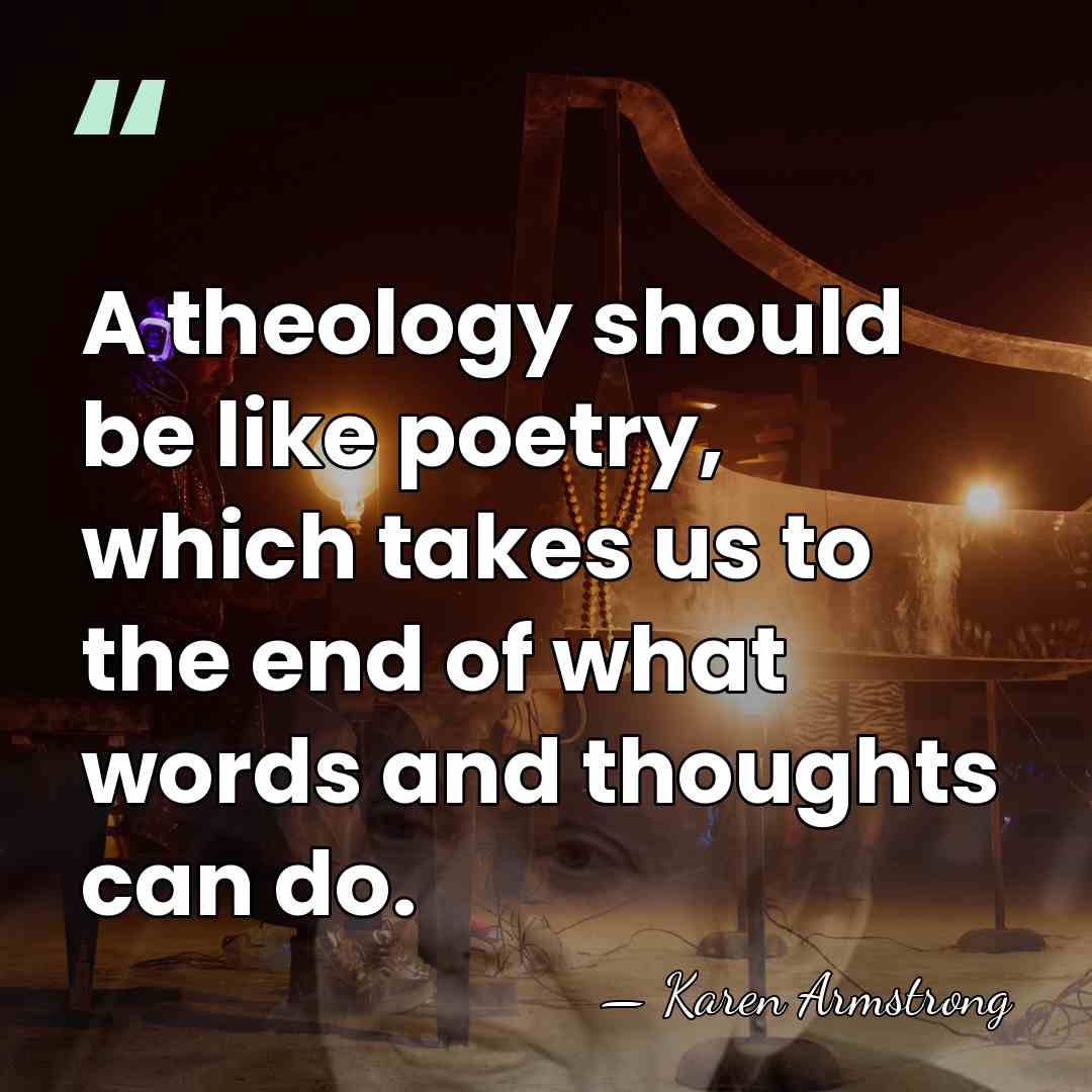 A theology should be like poetry, which takes us to the end&hellip; - Karen Armstrong