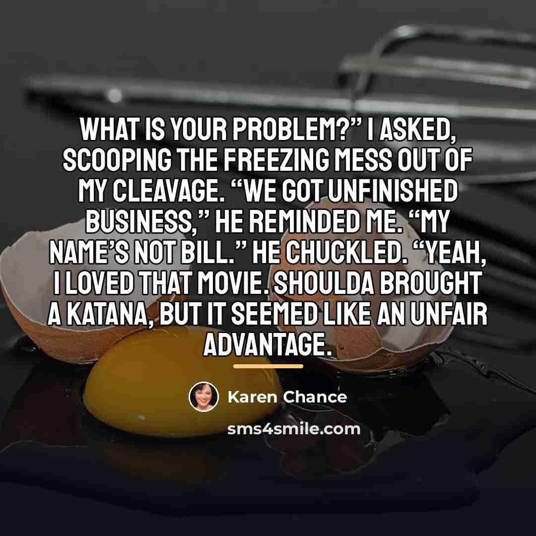 “What is your problem?” I asked, scooping the freezing mess…” quote by Karen Chance