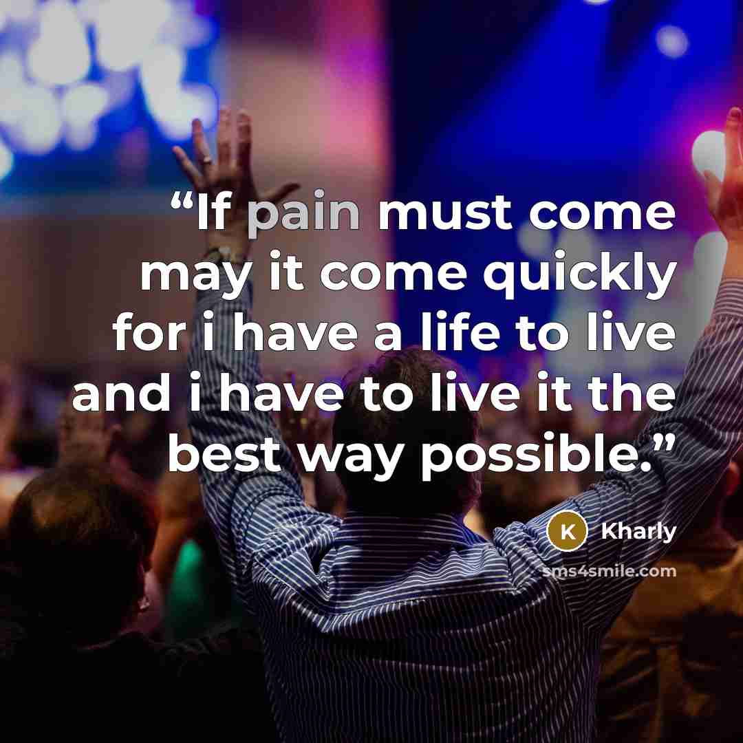 “If pain must come may it come quickly for i have a life to live and i have to live it the best way possible.” quote by Kharly