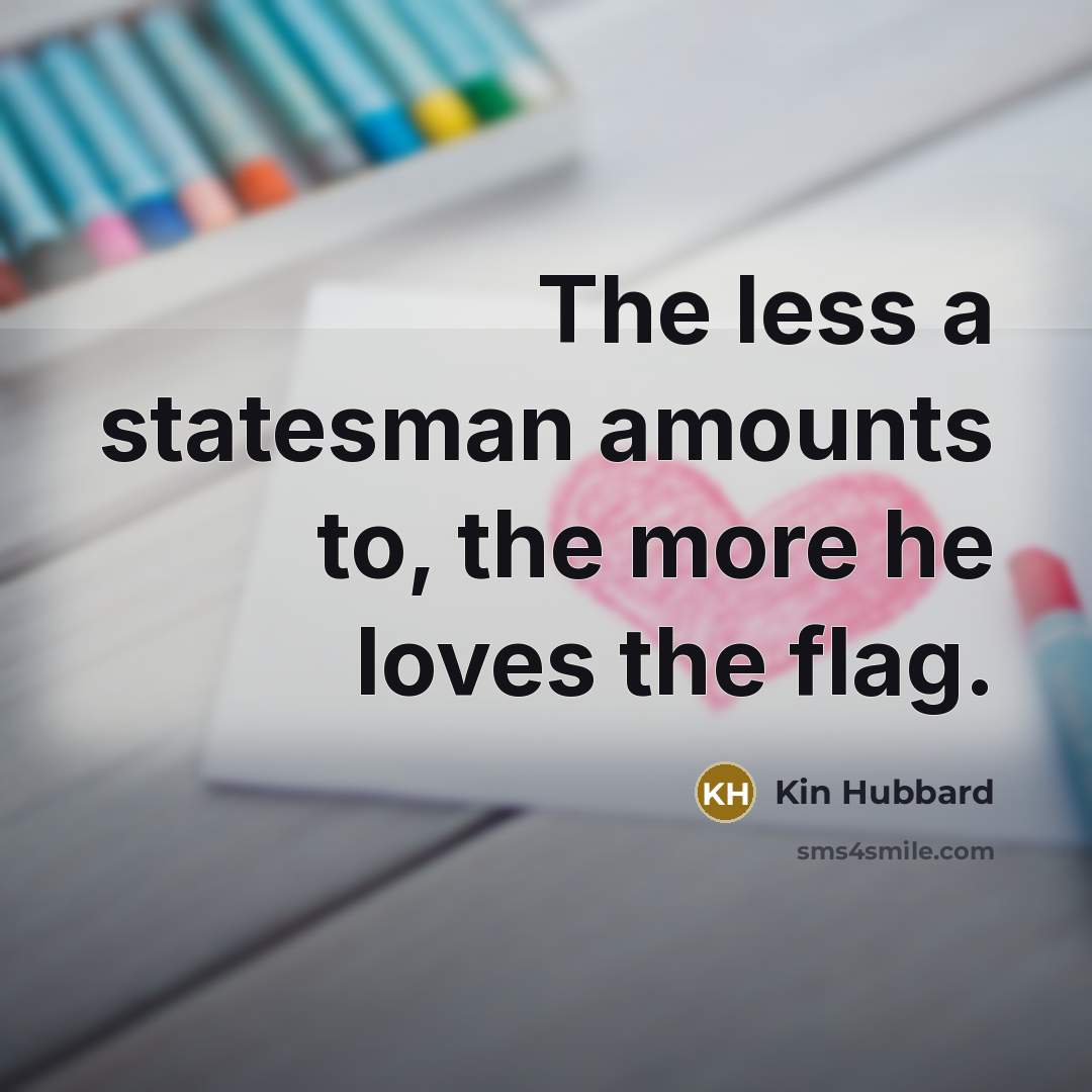 “The less a statesman amounts to, the more he loves…” quote by Kin Hubbard