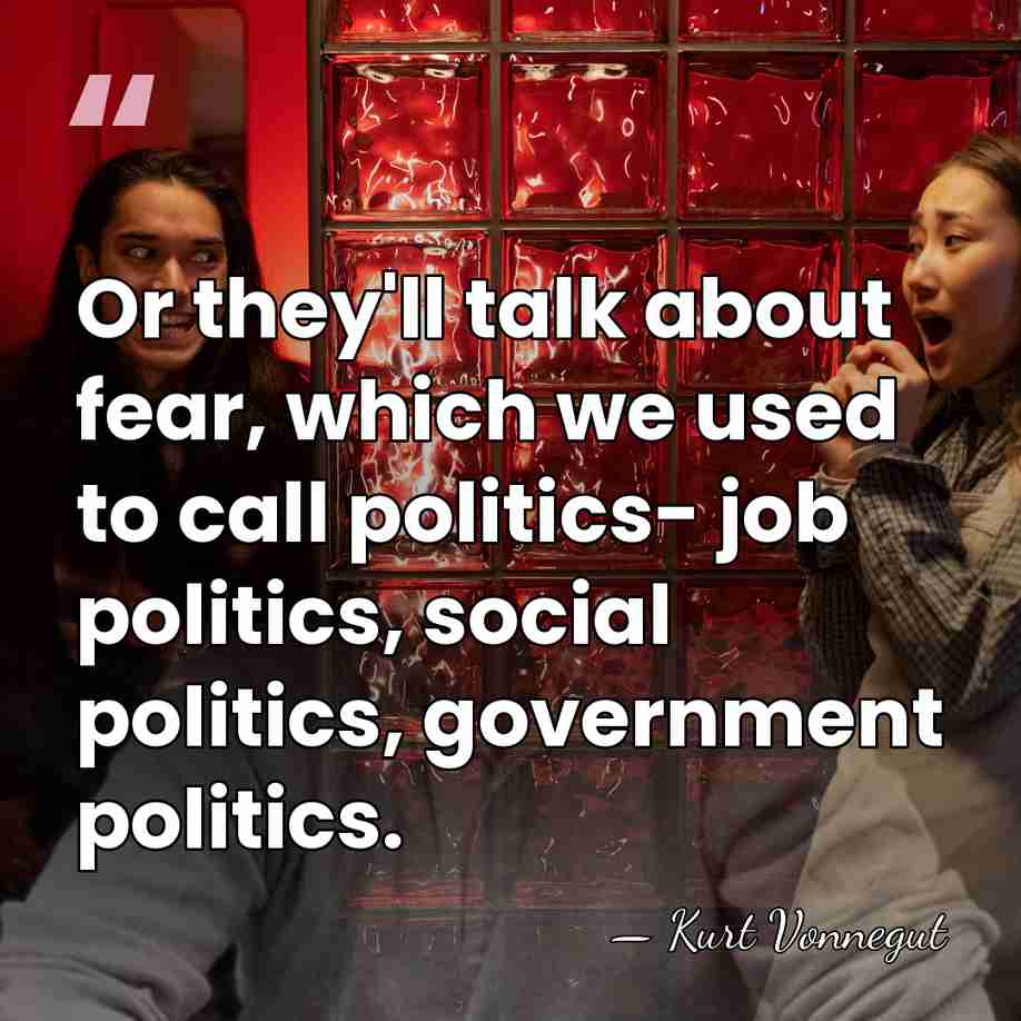 Or they'll talk about fear, which we used to call politics- job&hellip; - Kurt Vonnegut