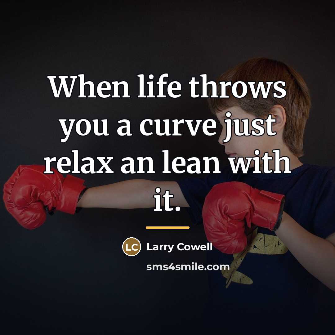 “When life throws you a curve just relax an lean…” quote by Larry Cowell
