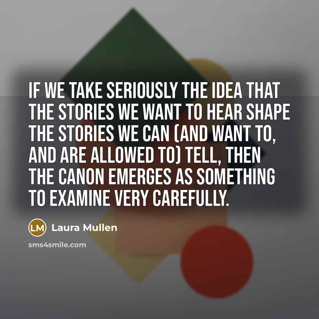 “If we take seriously the idea that the stories we…” quote by Laura Mullen
