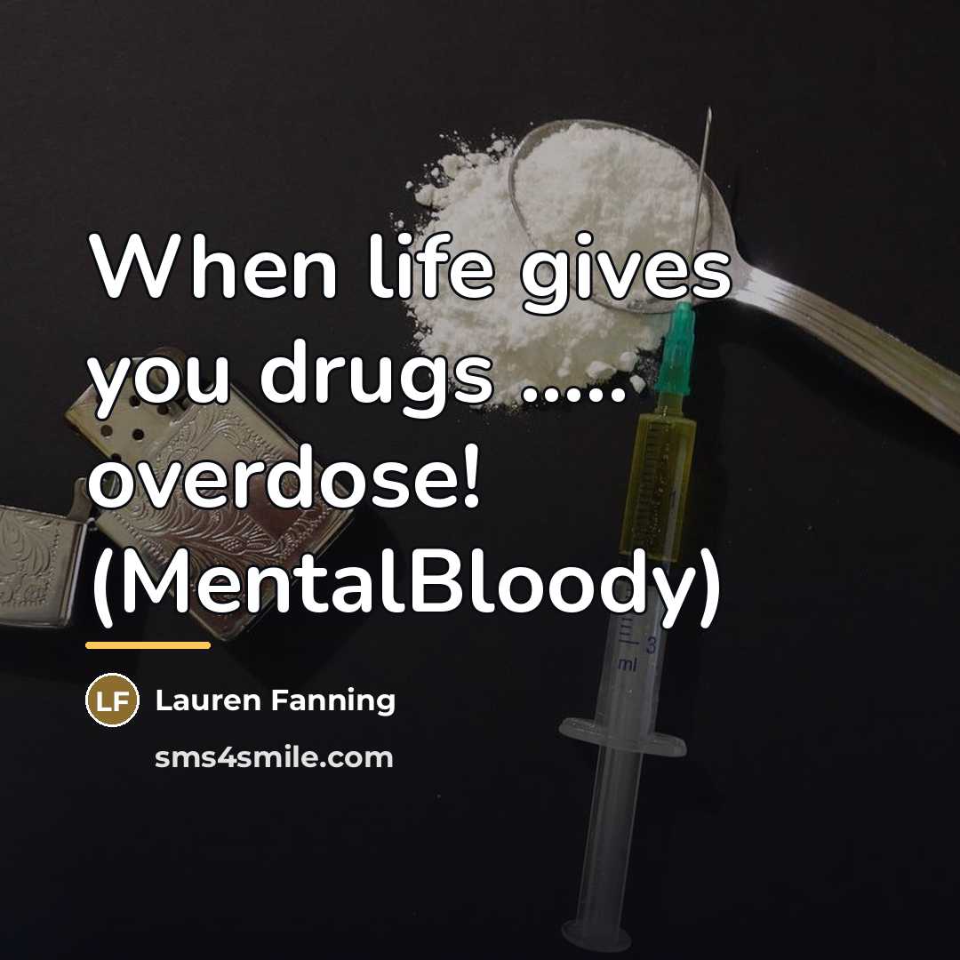 “When life gives you drugs ..... overdose! (MentalBloody)…” quote by Lauren Fanning