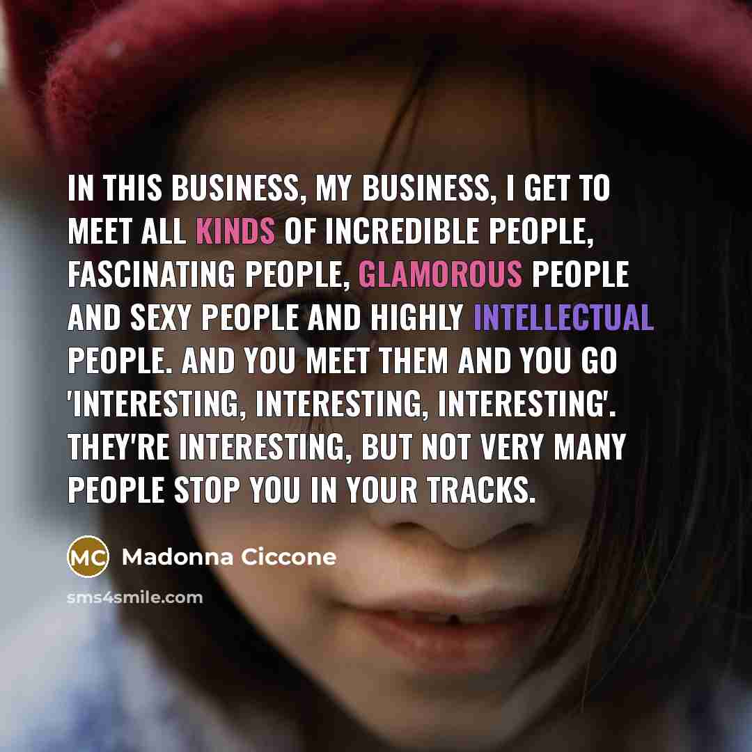 “In this business, my business, I get to meet all…” quote by Madonna Ciccone