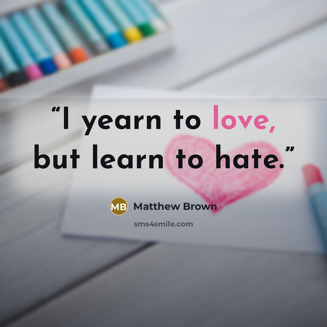 “I yearn to love, but learn to hate.” quote by Matthew Brown