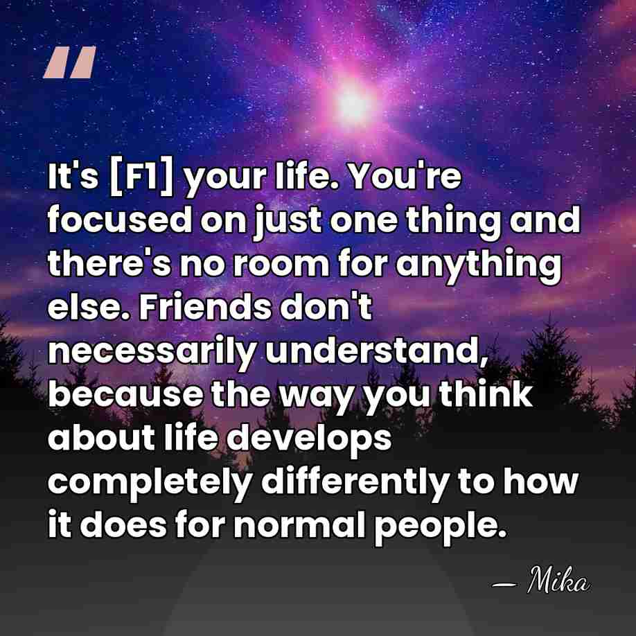 It's [F1] your life. You're focused on just one thing and there's&hellip; - Mika