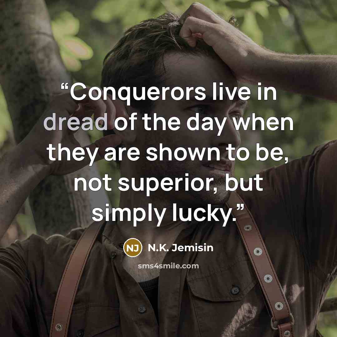 “Conquerors live in dread of the day when they are shown to be, not superior, but simply lucky.” quote by N.K. Jemisin