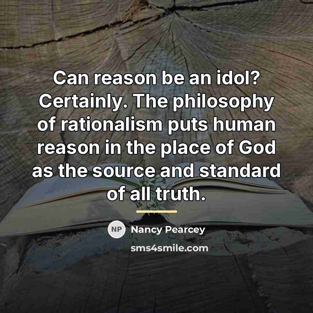 “Can reason be an idol? Certainly. The philosophy of rationalism…” quote by Nancy Pearcey