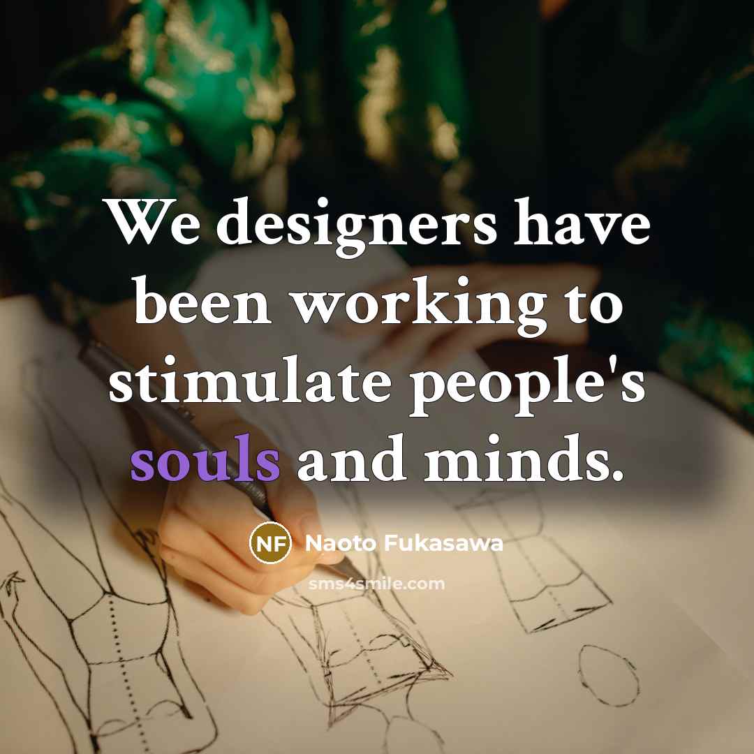 “We designers have been working to stimulate people's souls and minds.” quote by Naoto Fukasawa