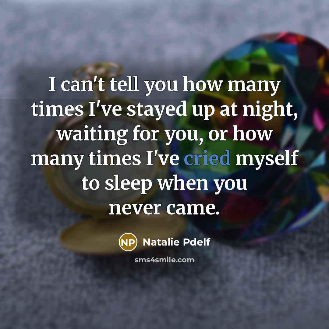 “I can't tell you how many times I've stayed up at night, waiting for you, or how many times I've cried myself to sleep when you never came.” quote by Natalie Pdelf
