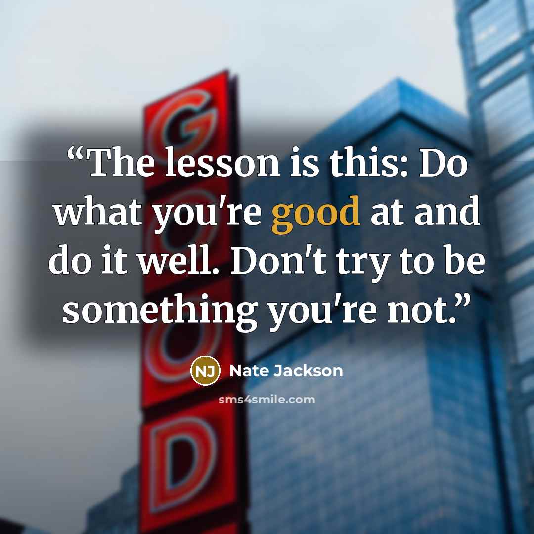 “The lesson is this: Do what you're good at and do it well. Don't try to be something you're not.” quote by Nate Jackson