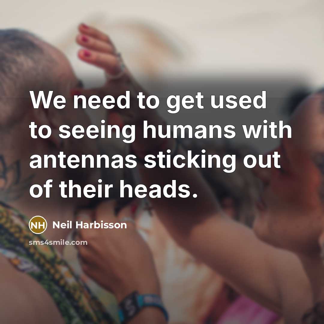 “We need to get used to seeing humans with antennas…” quote by Neil Harbisson