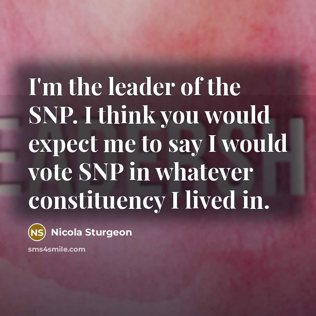 “I'm the leader of the SNP. I think you would…” quote by Nicola Sturgeon