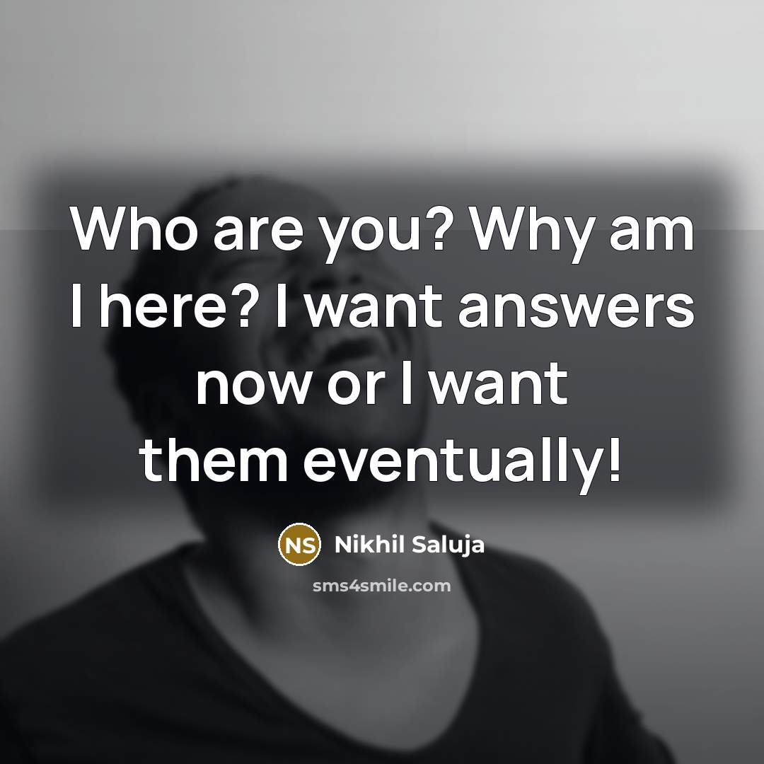 “Who are you? Why am I here? I want answers now or I want them eventually!” quote by Nikhil Saluja