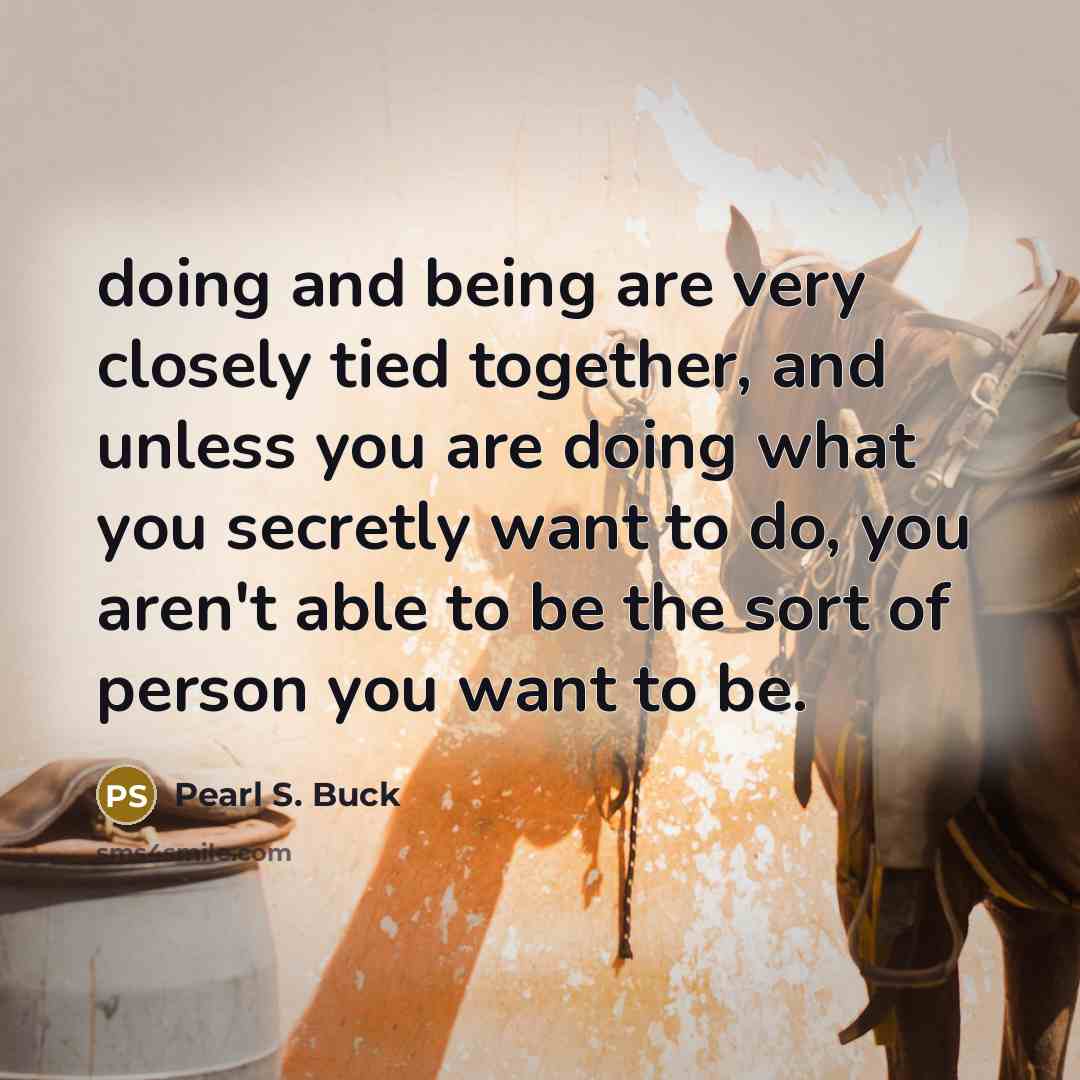 “doing and being are very closely tied together, and unless…” quote by Pearl S. Buck