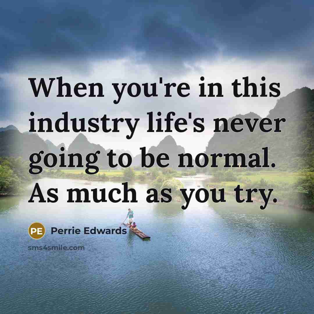 “When you're in this industry life's never going to be…” quote by Perrie Edwards