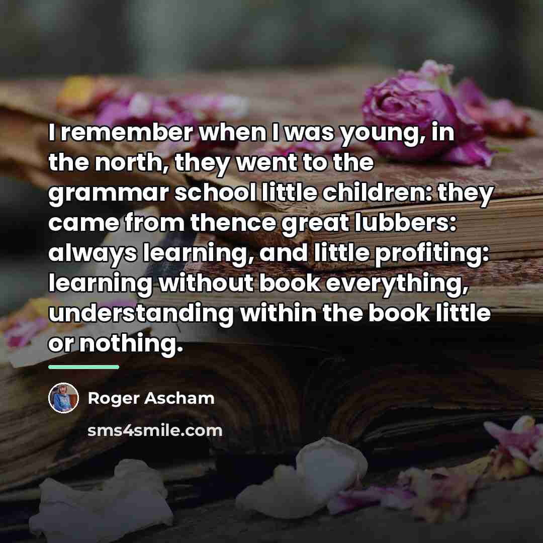 “I remember when I was young, in the north, they…” quote by Roger Ascham