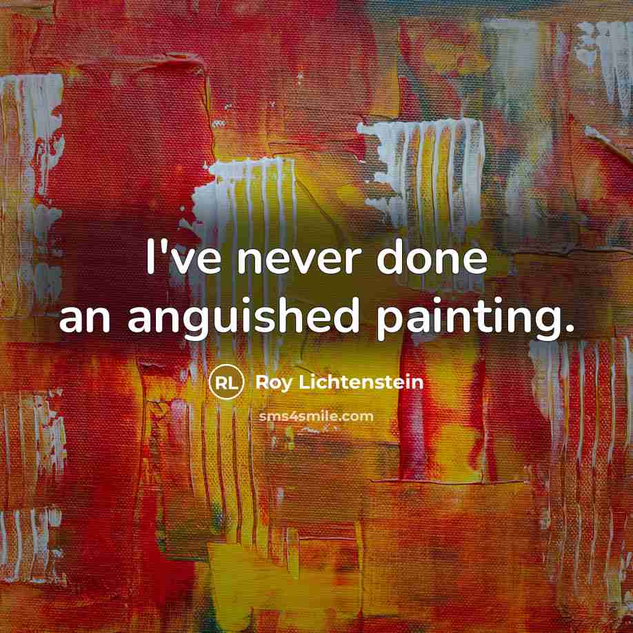 “I've never done an anguished painting.…” quote by Roy Lichtenstein