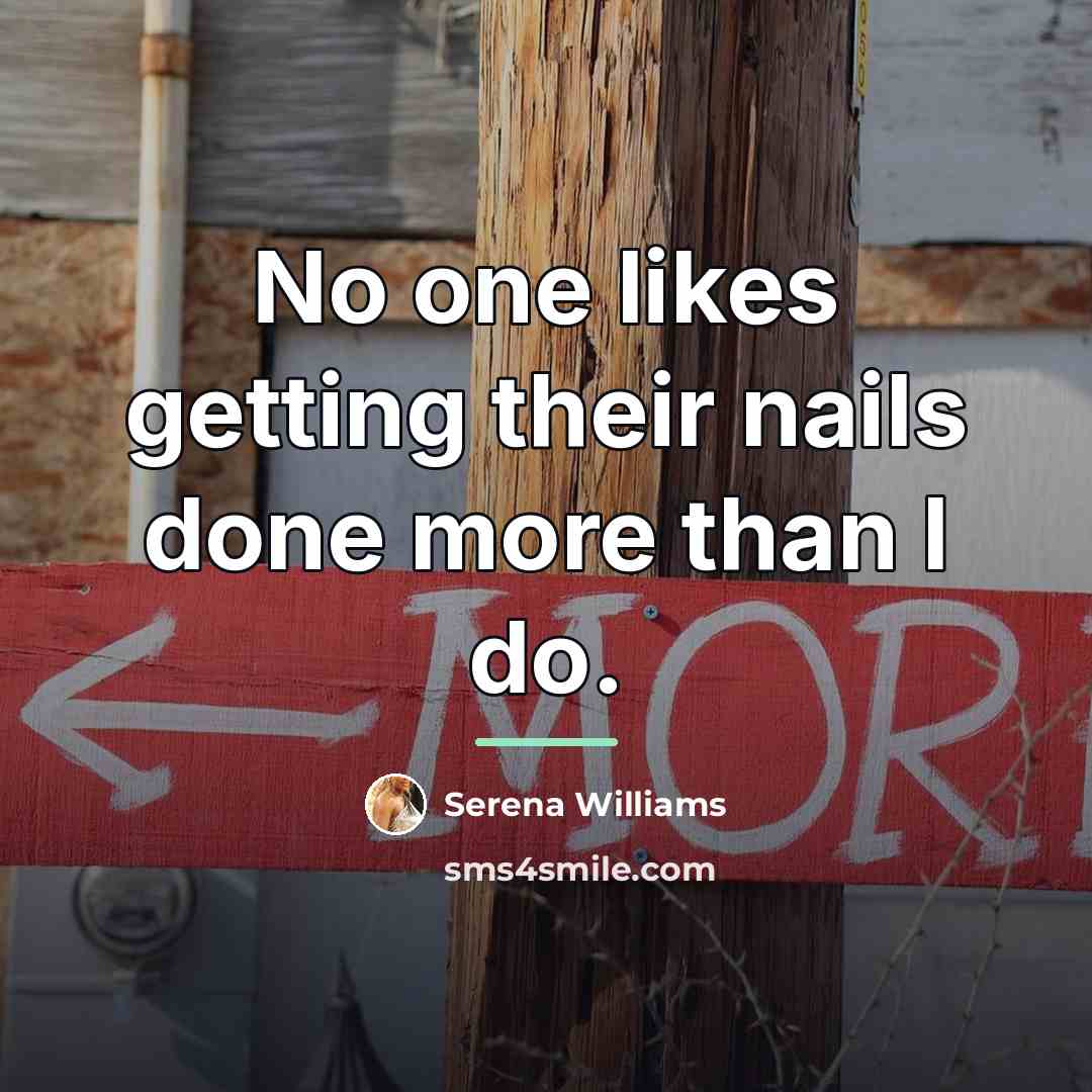 “No one likes getting their nails done more than I…” quote by Serena Williams
