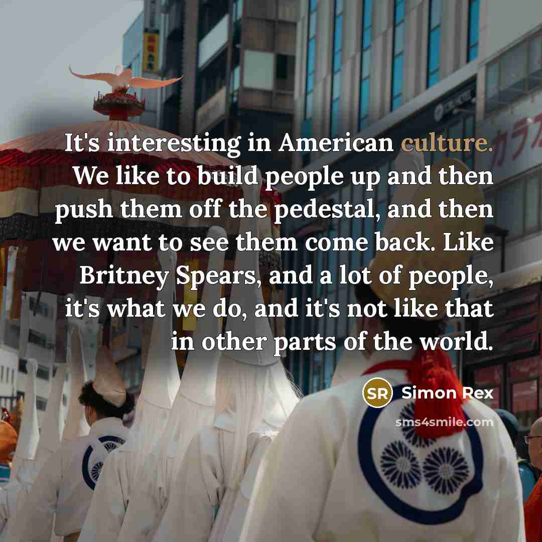 “It's interesting in American culture. We like to build people…” quote by Simon Rex