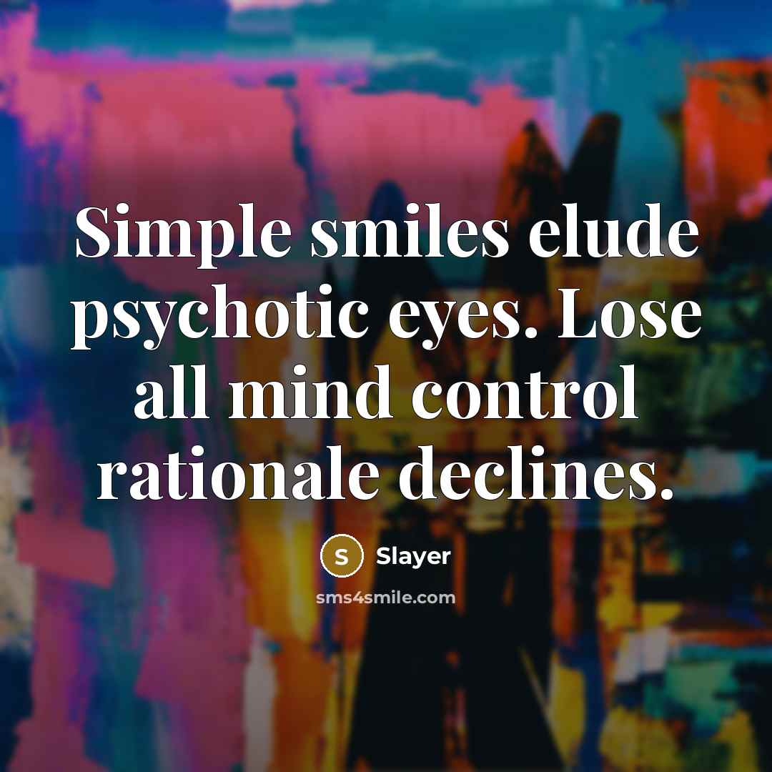 “Simple smiles elude psychotic eyes. Lose all mind control rationale…” quote by Slayer