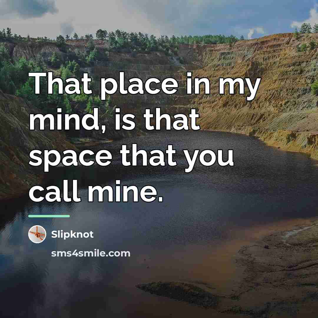 “That place in my mind, is that space that you…” quote by Slipknot
