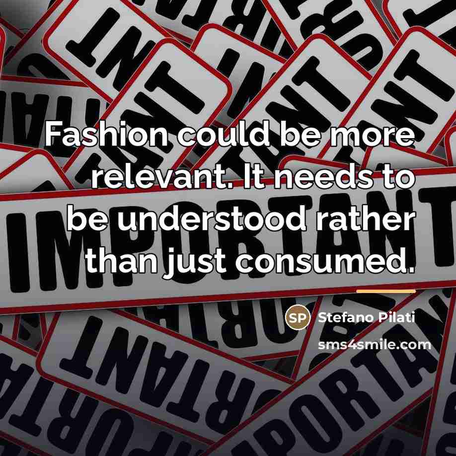 “Fashion could be more relevant. It needs to be understood…” quote by Stefano Pilati