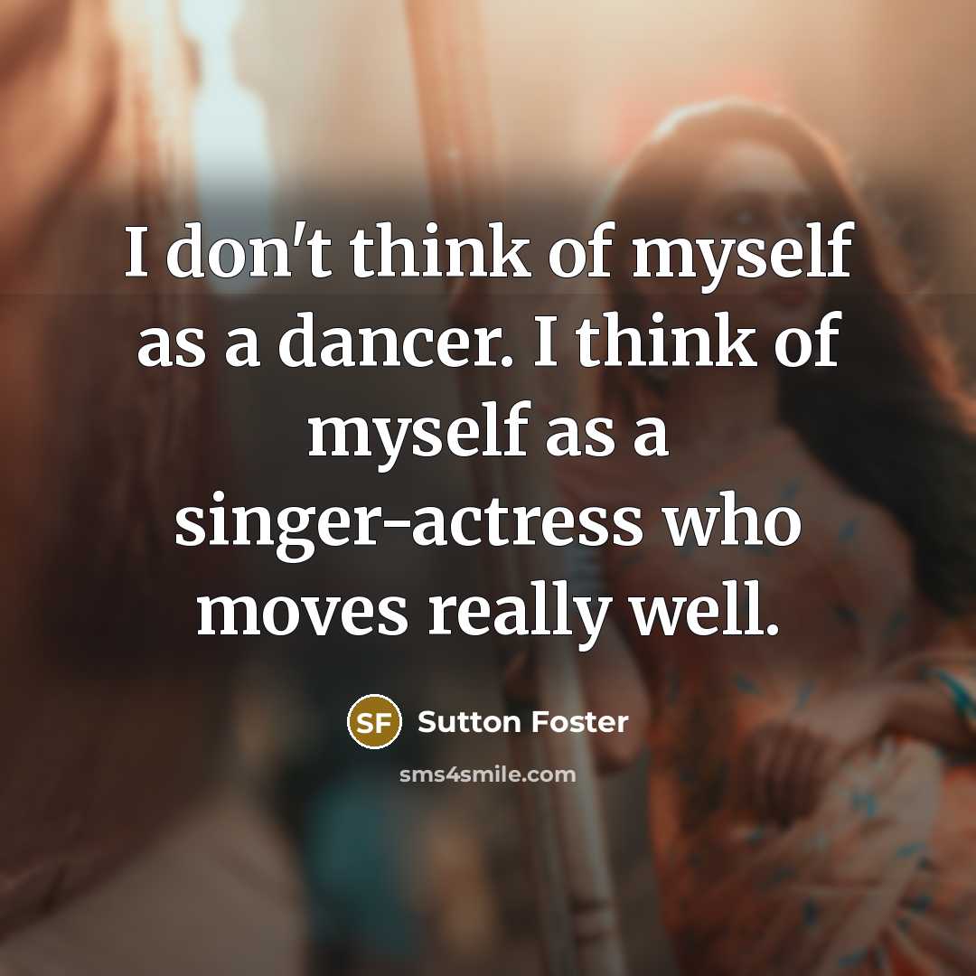 “I don't think of myself as a dancer. I think…” quote by Sutton Foster