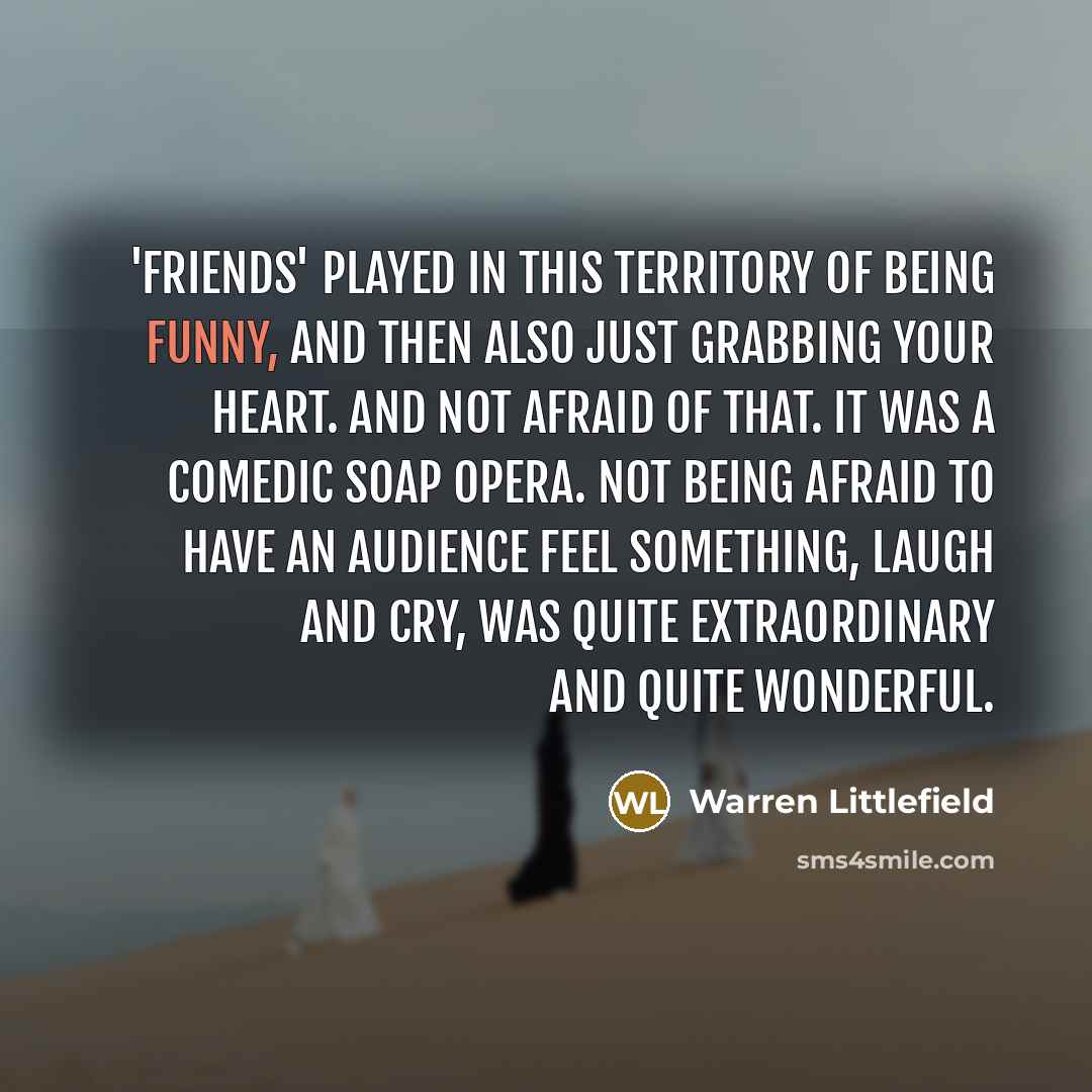 “'Friends' played in this territory of being funny, and then…” quote by Warren Littlefield