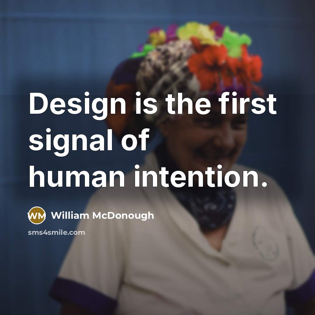 “Design is the first signal of human intention.…” quote by William McDonough