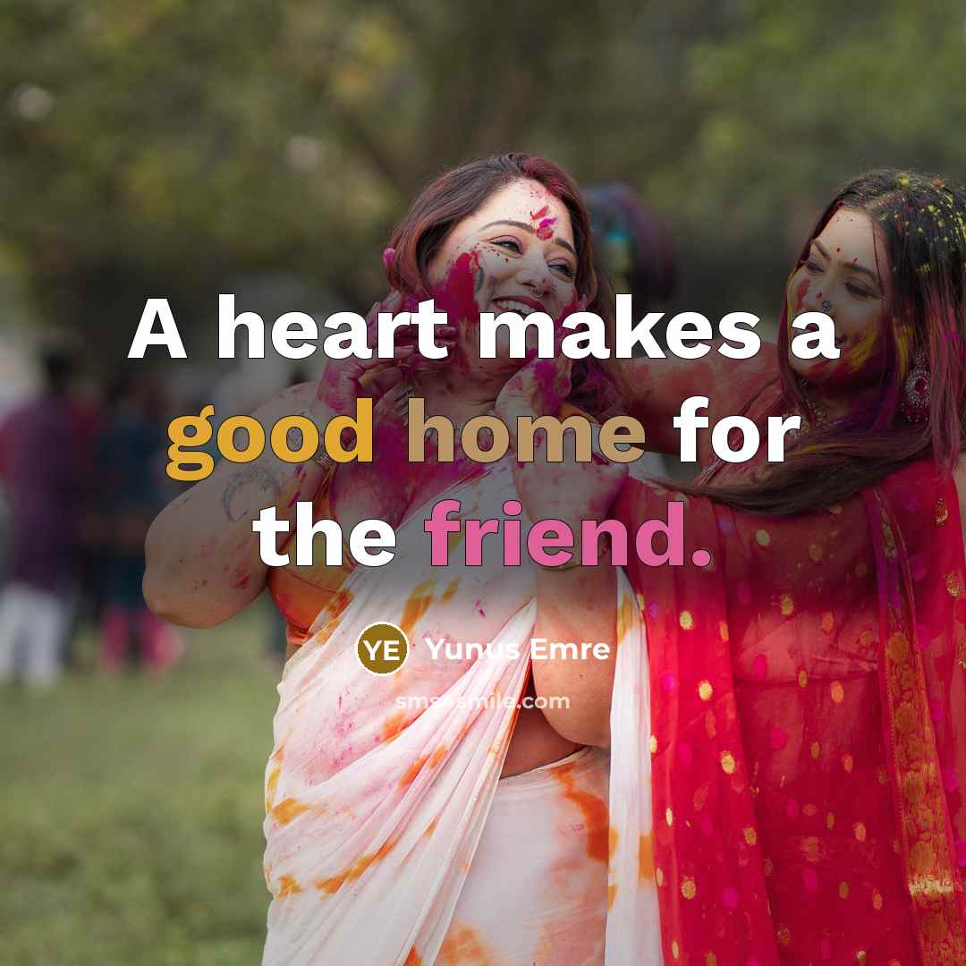 “A heart makes a good home for the friend.” quote by Yunus Emre