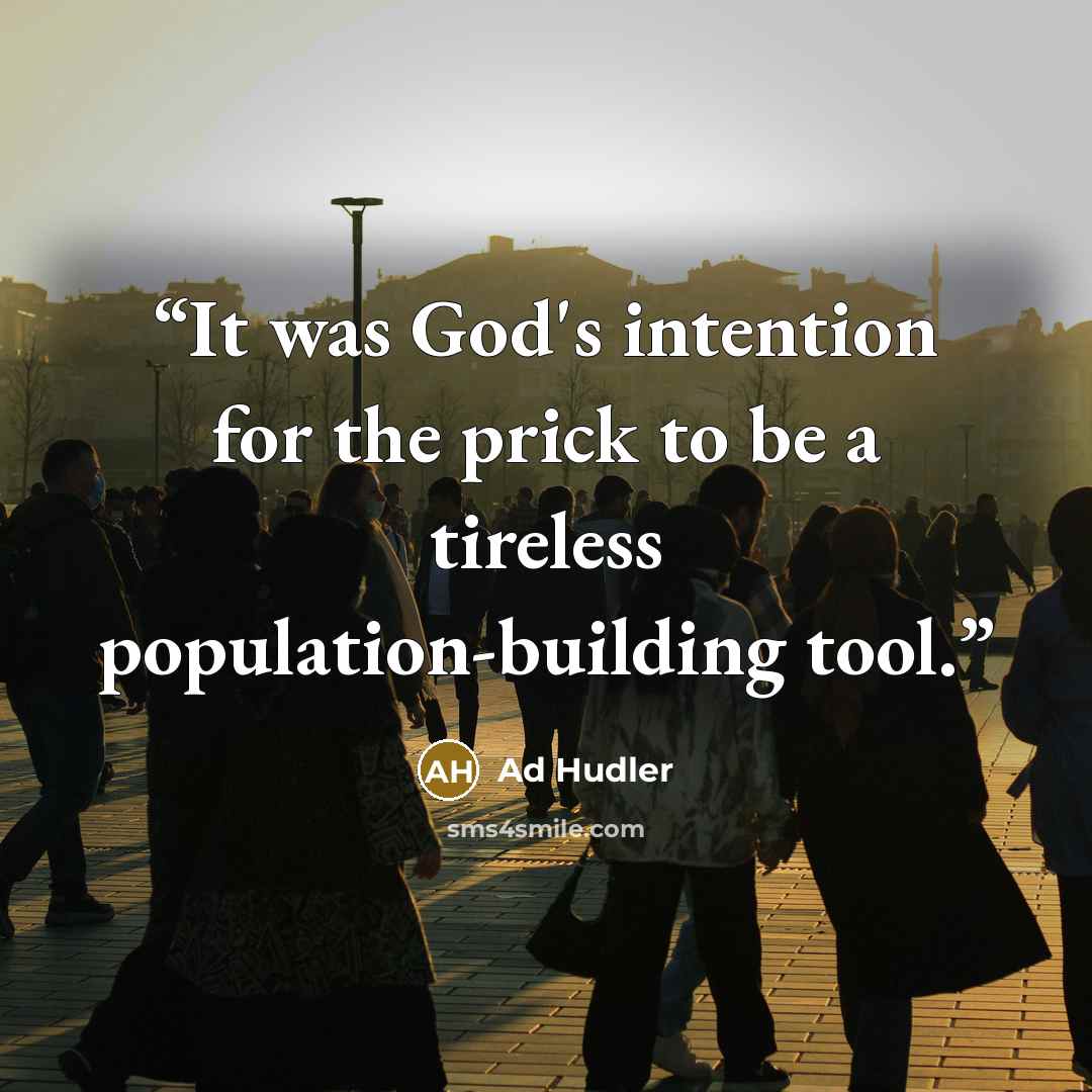 “It was God's intention for the prick to be a tireless population-building tool.” quote by Ad Hudler
