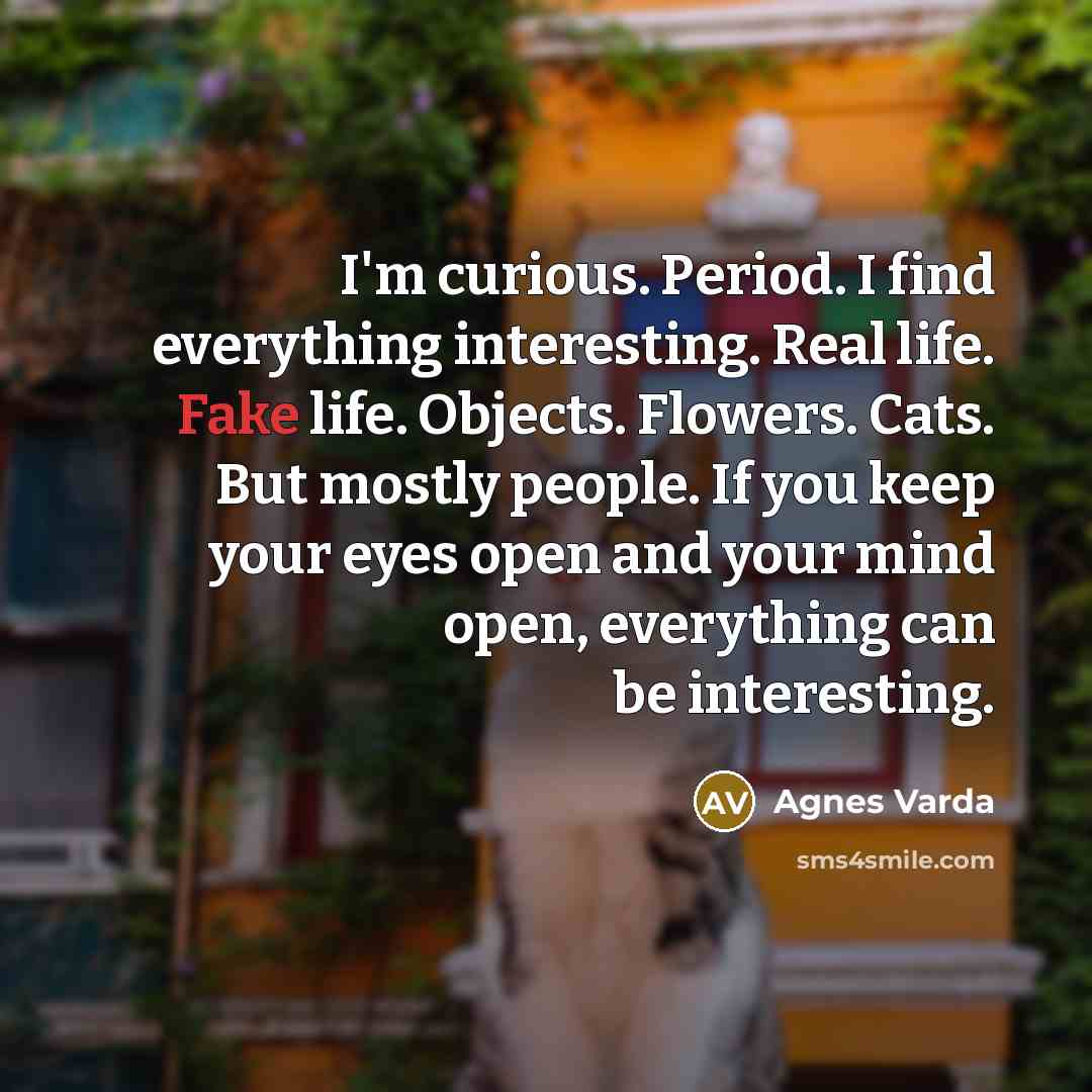 “I'm curious. Period. I find everything interesting. Real life. Fake…” quote by Agnes Varda