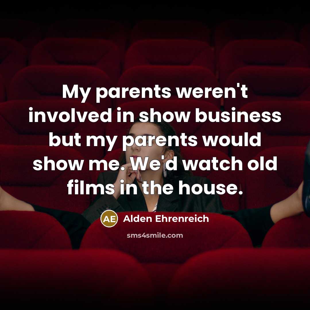 “My parents weren't involved in show business but my parents…” quote by Alden Ehrenreich