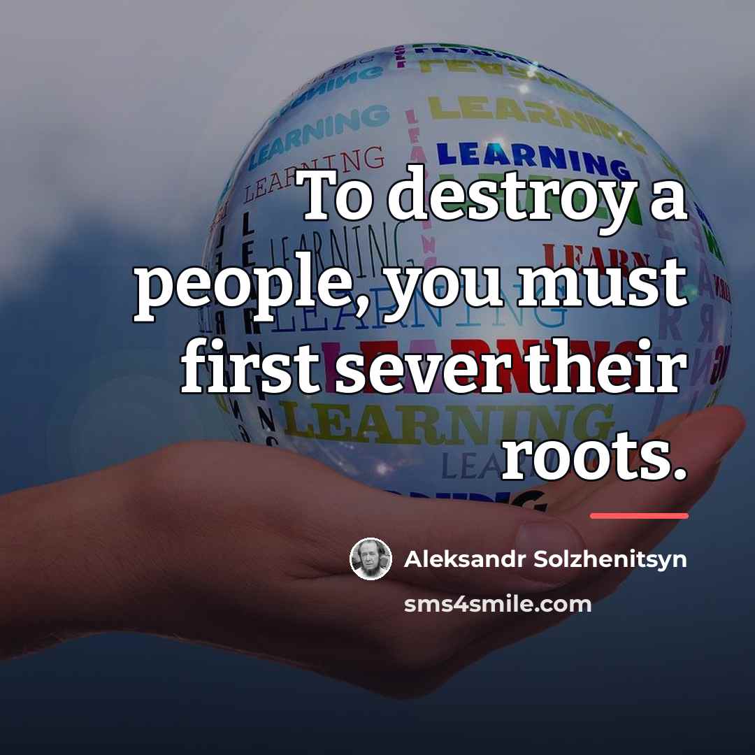 “To destroy a people, you must first sever their roots.…” quote by Aleksandr Solzhenitsyn