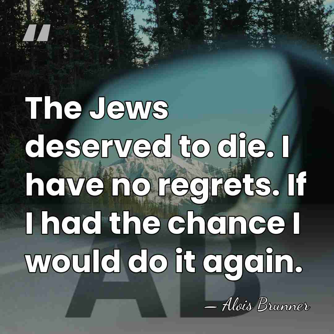 The Jews deserved to die. I have no regrets. If I had&hellip; - Alois Brunner