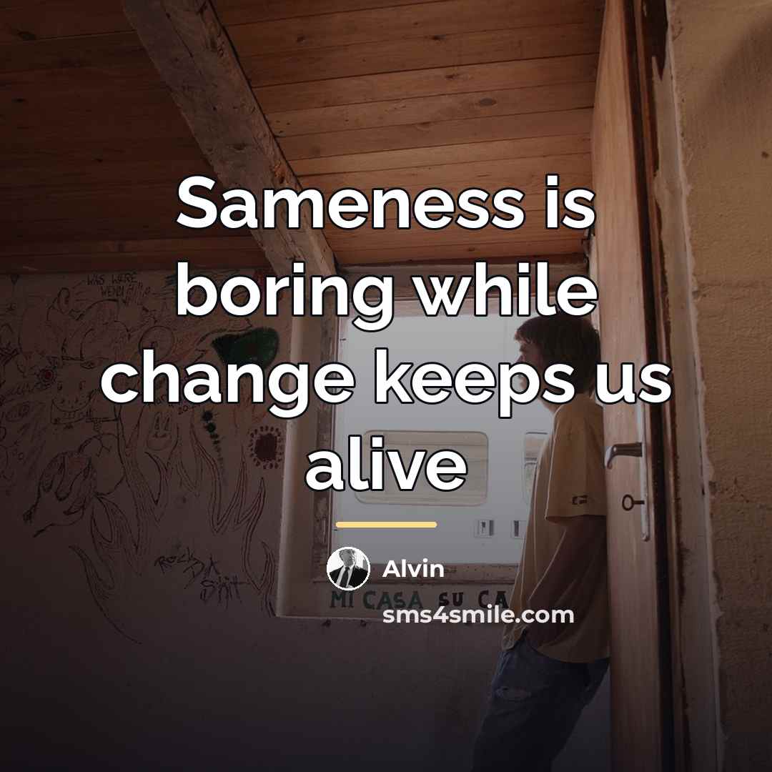 “Sameness is boring while change keeps us alive…” quote by Alvin