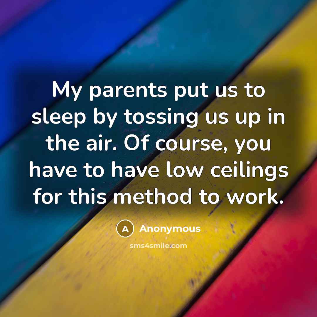 “My parents put us to sleep by tossing us up…” quote by Anonymous