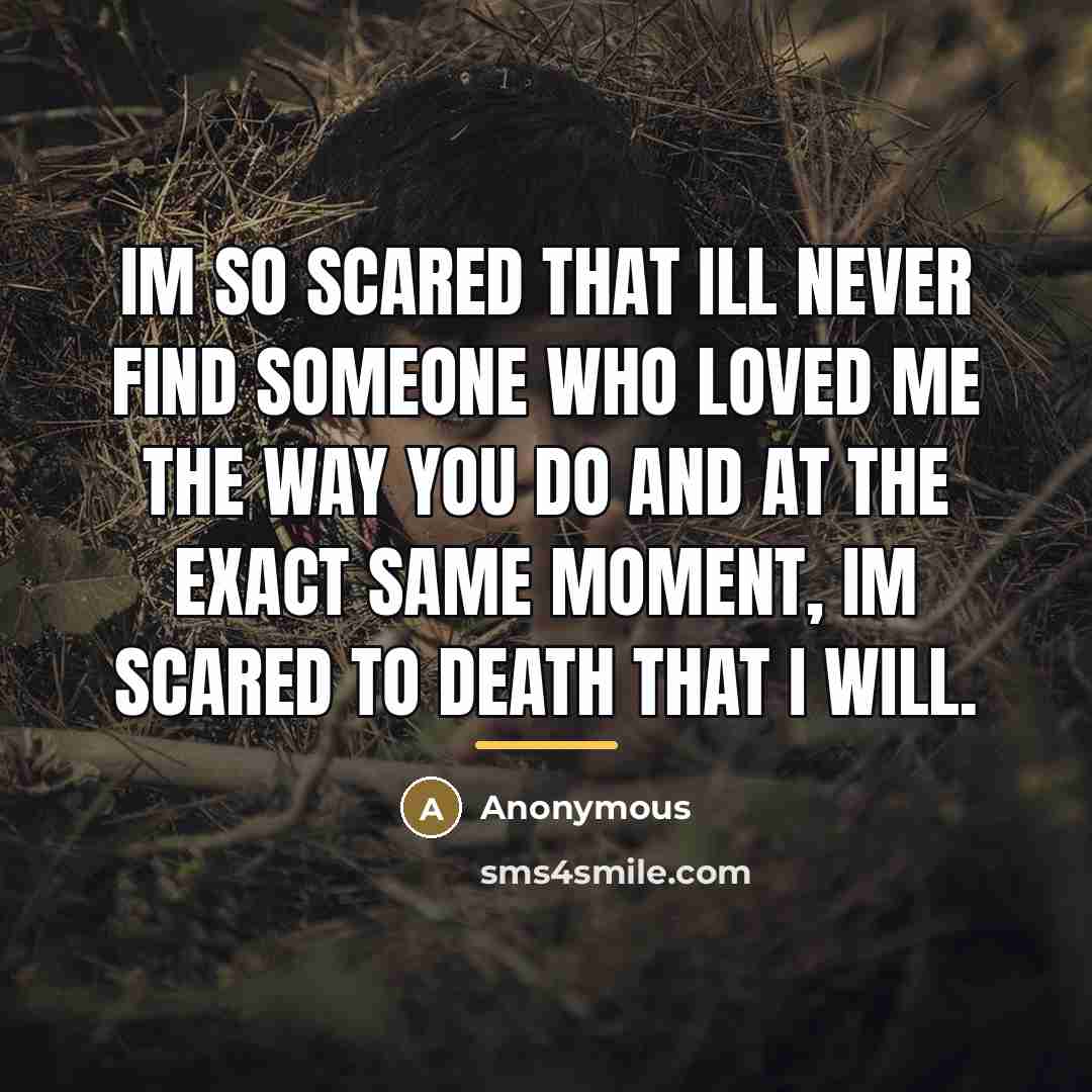 “Im so scared that Ill never find someone who loved…” quote by Anonymous
