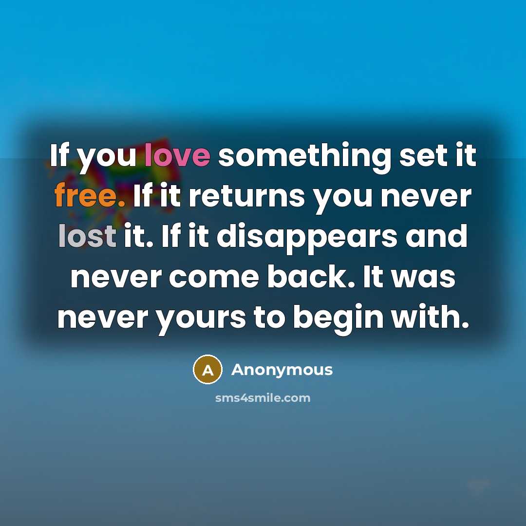 “If you love something set it free. If it returns you never lost it. If it disappears and never come back. It was never yours to begin with.” quote by Anonymous