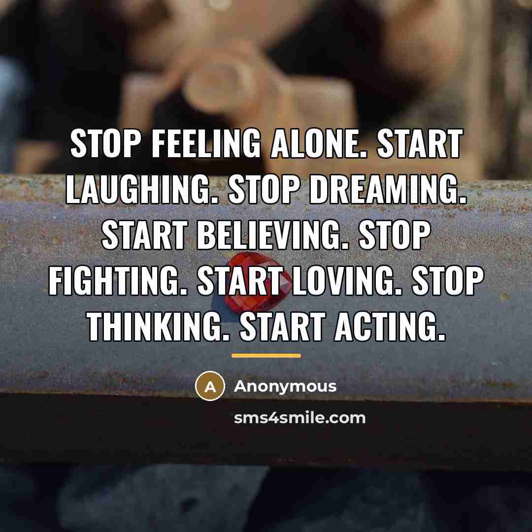 “Stop feeling alone. Start laughing. Stop dreaming. Start believing. Stop…” quote by Anonymous