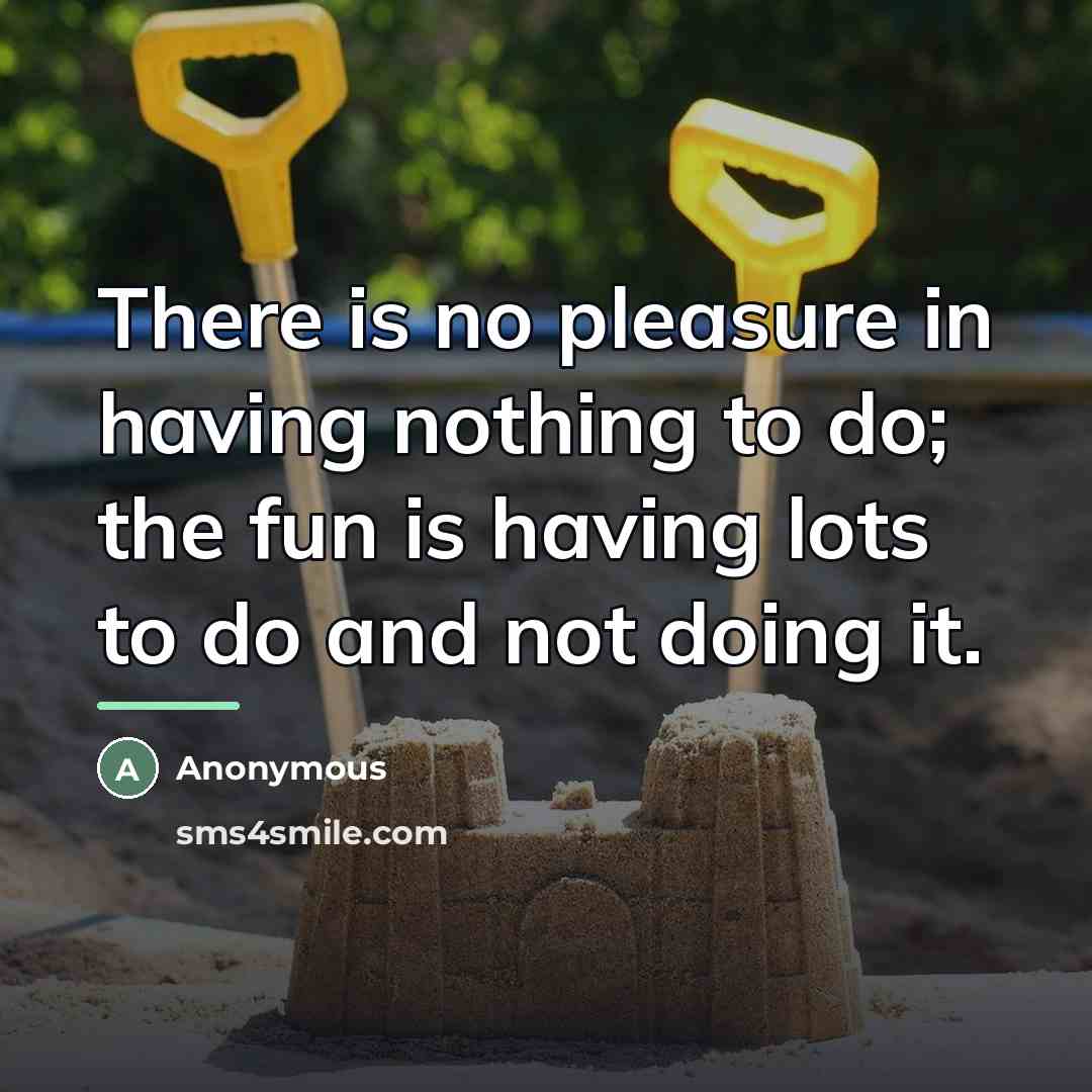 “There is no pleasure in having nothing to do; the…” quote by Anonymous