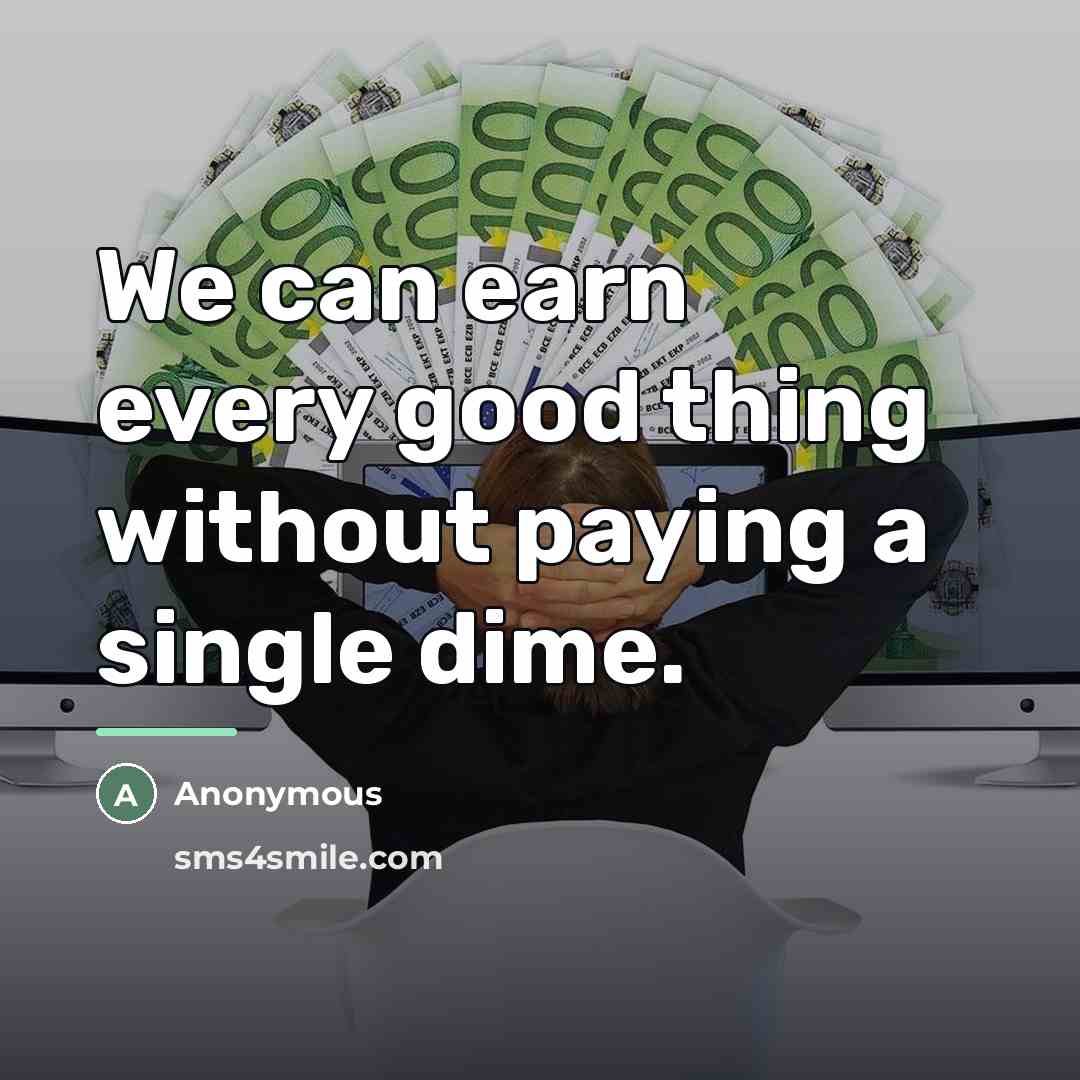 “We can earn every good thing without paying a single…” quote by Anonymous