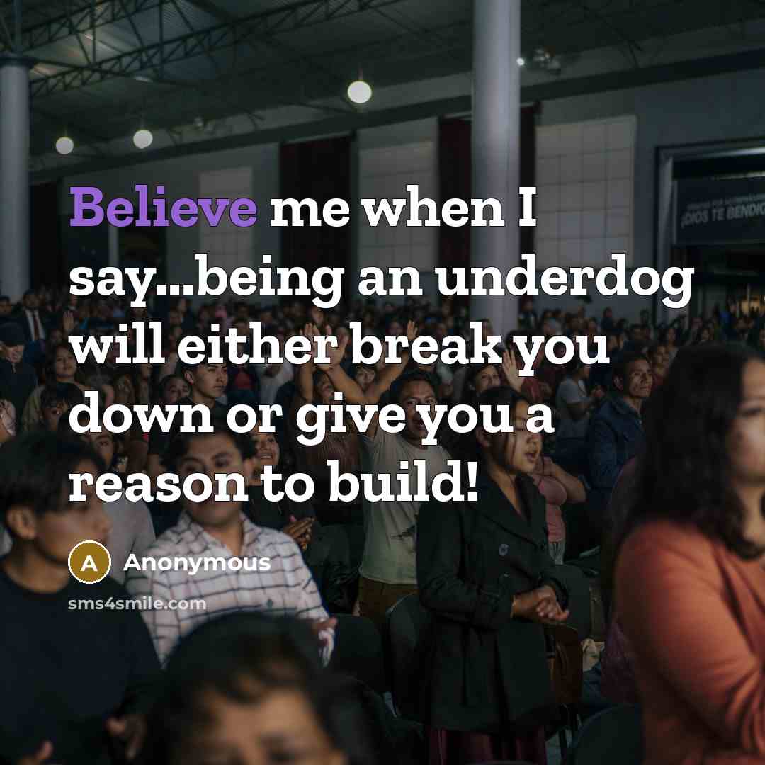 “Believe me when I say...being an underdog will either break you down or give you a reason to build!” quote by Anonymous
