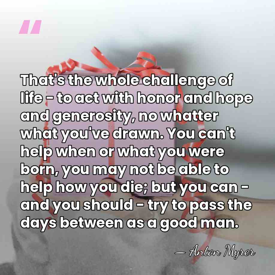 That's the whole challenge of life - to act with honor and&hellip; - Anton Myrer