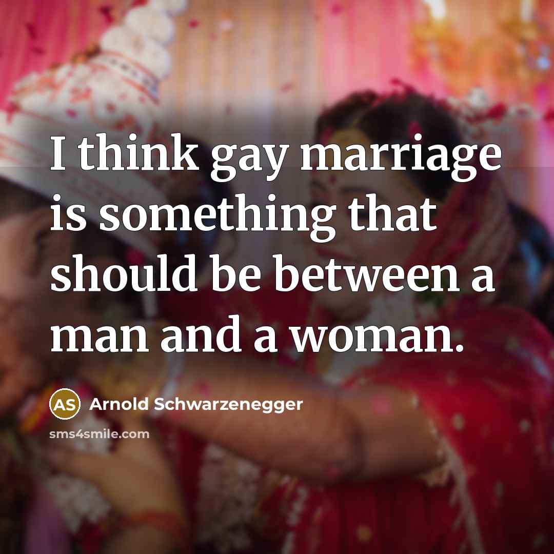 “I think gay marriage is something that should be between…” quote by Arnold Schwarzenegger