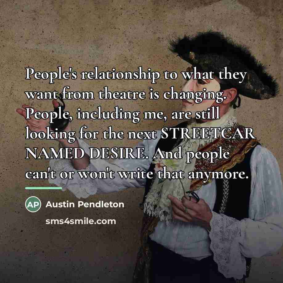 “People's relationship to what they want from theatre is changing.…” quote by Austin Pendleton