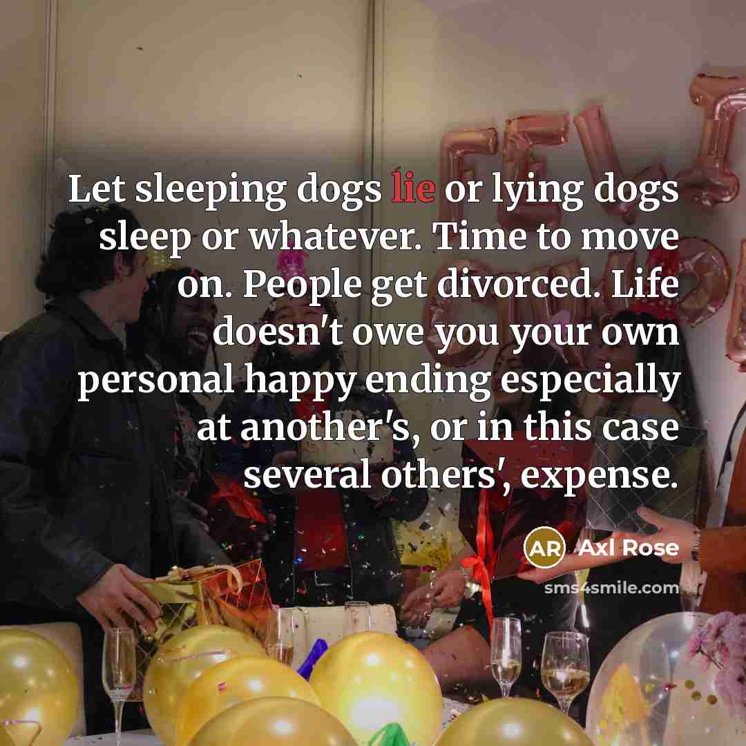 “Let sleeping dogs lie or lying dogs sleep or whatever.…” quote by Axl Rose